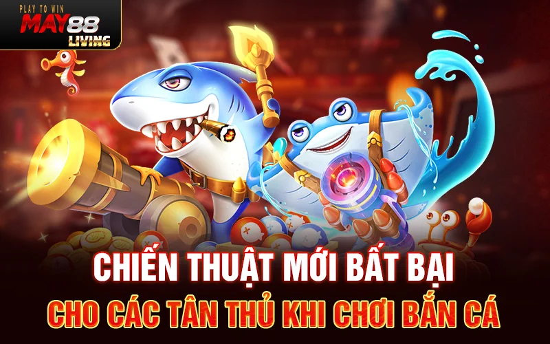 Chiến thuật mới bất bại cho các tân thủ tham gia sảnh bắn cá