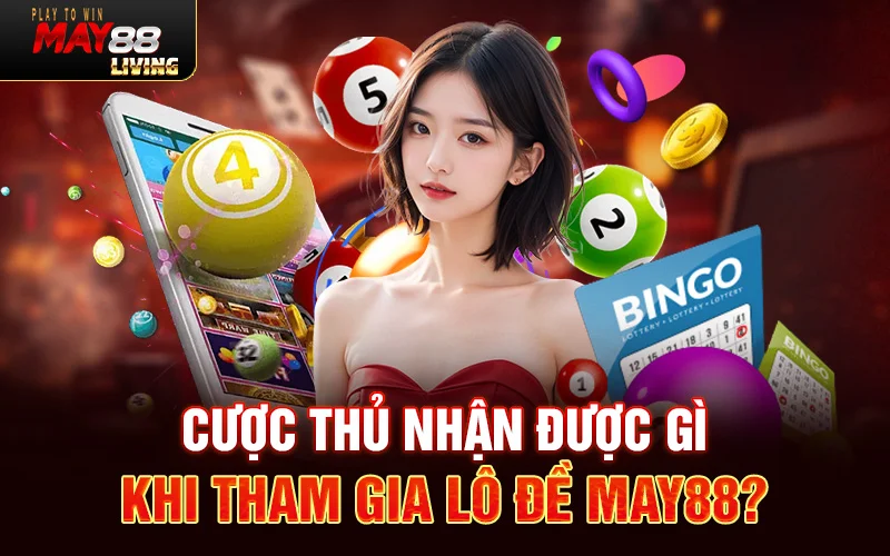 Cược thủ nhận được gì khi tham gia lô đề May88?