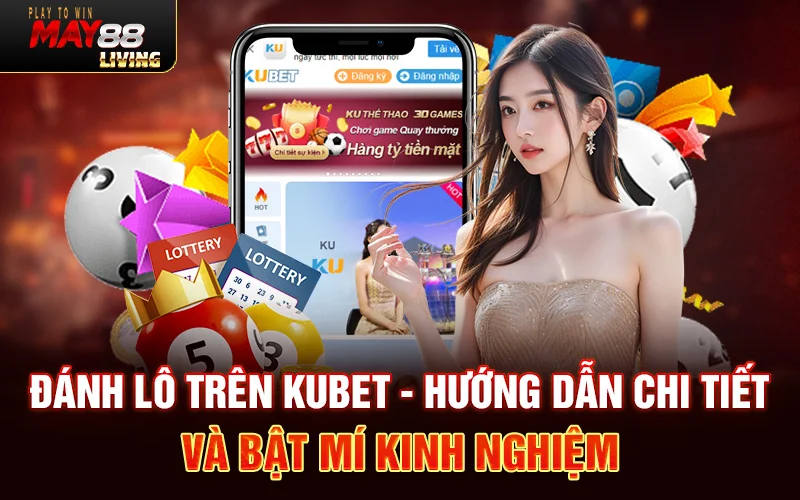 Đánh lô trên Kubet – Hướng dẫn chi tiết và bật mí kinh nghiệm