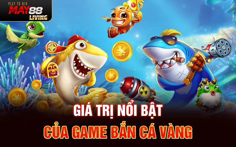 Giá trị nổi bật của game Bắn Cá Vàng tại May88