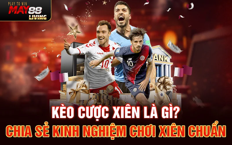 Kèo cược xiên là gì? Chia sẻ kinh nghiệm chơi xiên chuẩn