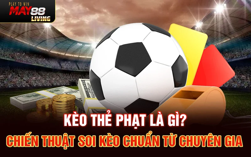 Kèo thẻ phạt là gì? Chiến thuật soi kèo chuẩn từ chuyên gia