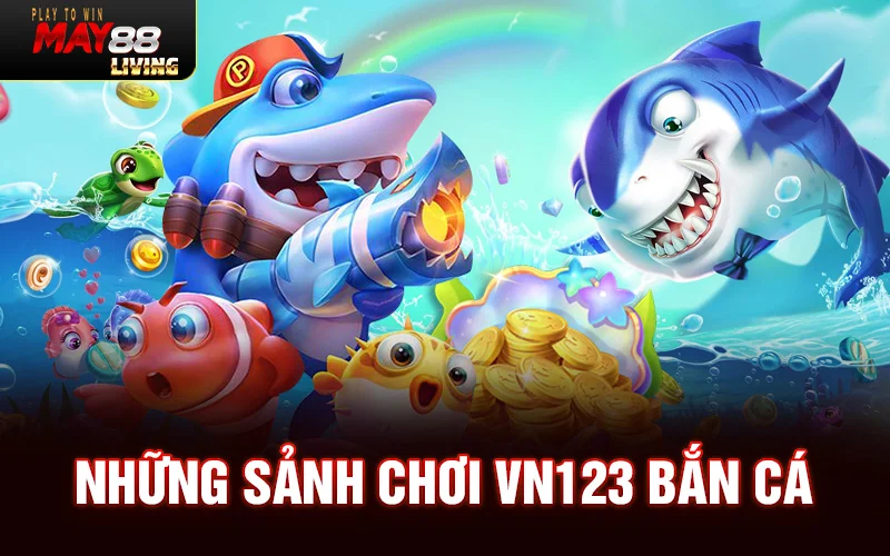 Những sảnh chơi VN123 bắn cá nên thử một lần