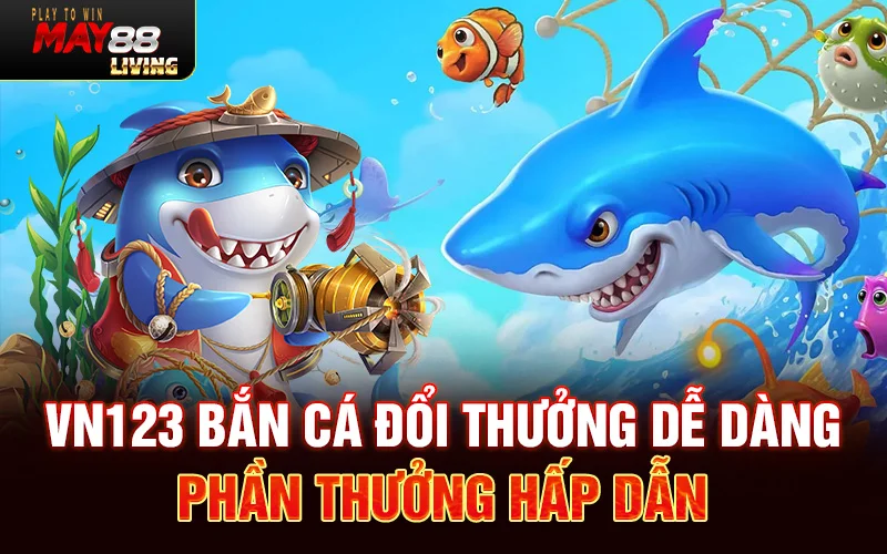 Vn123 Bắn Cá Đổi Thưởng Dễ Dàng Phần Thưởng Hấp Dẫn